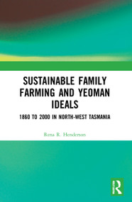 Sustainable Family Farming and Yeoman Ideals (1860 to 2000 in North-West Tasmania) by Rena R. Henderson, 9781032135571