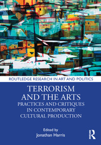 Terrorism and the Arts (Practices and Critiques in Contemporary Cultural Production) by Jonathan Harris, 9780367741174