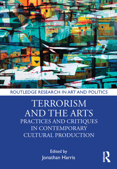 Terrorism and the Arts (Practices and Critiques in Contemporary Cultural Production) by Jonathan Harris, 9780367741174