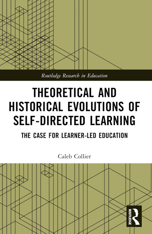 Theoretical and Historical Evolutions of Self-Directed Learning (The Case for Learner-Led Education) by Caleb Collier, 9781032412641