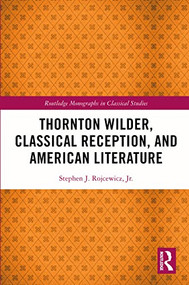 Thornton Wilder, Classical Reception, and American Literature by Stephen J. Rojcewicz, Jr., 9781032014678