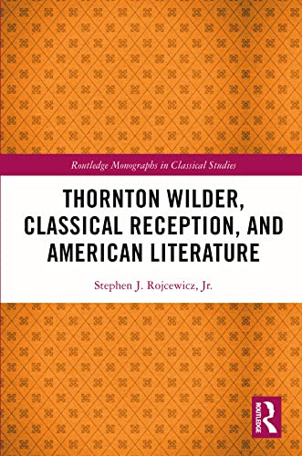 Thornton Wilder, Classical Reception, and American Literature by Stephen J. Rojcewicz, Jr., 9781032014678