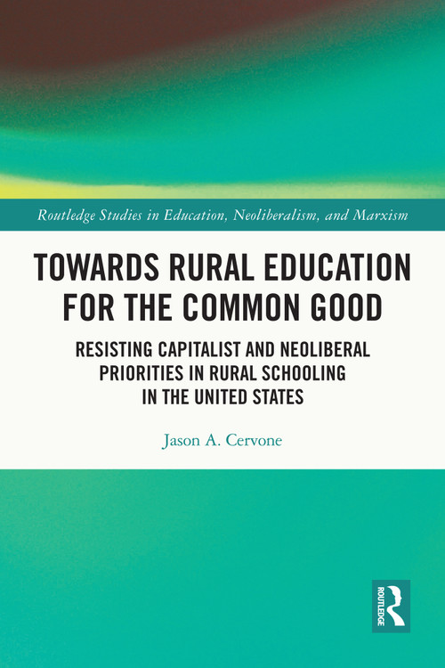 Towards Rural Education for the Common Good (Resisting Capitalist and Neoliberal Priorities in Rural Schooling in the United States) by Jason A. Cervone, 9781032075099