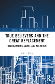 True Believers and the Great Replacement (Understanding Anomie and Alienation) by Alf H. Walle, 9781032428017