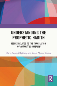 Understanding the Prophetic Hadith (Issues Related to the Translation of Mishkāt ul-Maṣābīḥ) by Dheya Saqer Al Jalahma, Yasser Ahmed Gomaa, 9781032188072