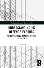 Understanding UK Defence Exports (The International Trade in Defence Capabilities) by John Louth, 9781032117775