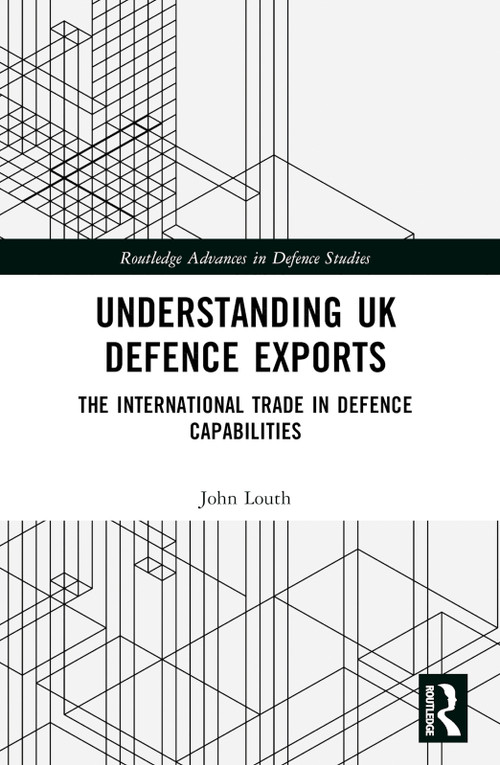 Understanding UK Defence Exports (The International Trade in Defence Capabilities) by John Louth, 9781032117775