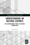 Understanding UK Defence Exports (The International Trade in Defence Capabilities) by John Louth, 9781032117775