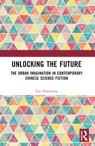 Unlocking the Future (The Urban Imagination in Contemporary Chinese Science Fiction) by Luo Xiaoming, 9781032483474