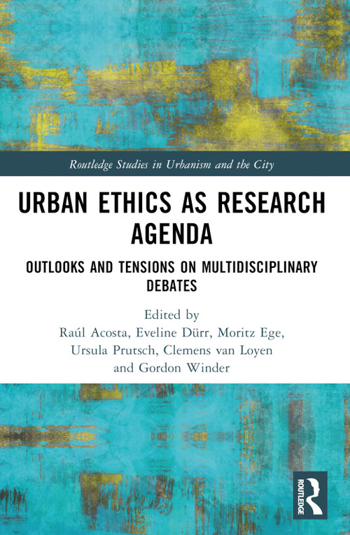 Urban Ethics as Research Agenda (Outlooks and Tensions on Multidisciplinary Debates) by Raúl Acosta, Eveline Dürr, Moritz Ege, Ursula Prutsch, Clemens van Loyen, Gordon M. Winder, 9781032387895