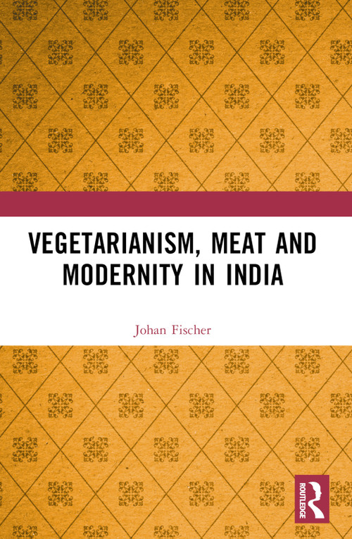 Vegetarianism, Meat and Modernity in India by Johan Fischer, 9781032334844