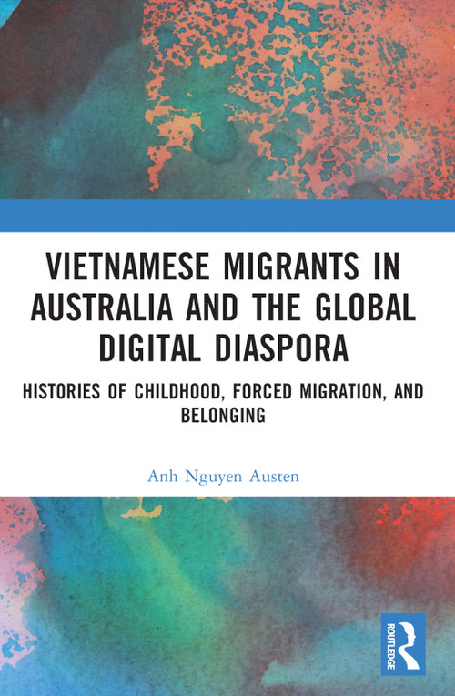 Vietnamese Migrants in Australia and the Global Digital Diaspora (Histories of Childhood, Forced Migration, and Belonging) by Anh Nguyen Austen, 9780367770525