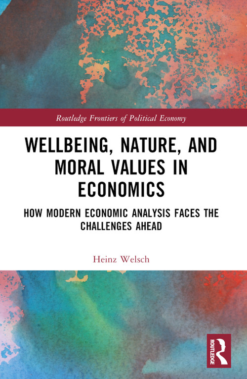 Wellbeing, Nature, and Moral Values in Economics (How Modern Economic Analysis Faces the Challenges Ahead) by Heinz Welsch, 9781032072586