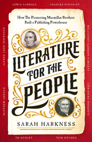Literature for the People (How The Pioneering Macmillan Brothers Built a Publishing Powerhouse) by Sarah Harkness, 9781035008940