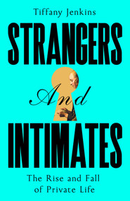 Strangers and Intimates (The Rise and Fall of Private Life) by Tiffany Jenkins, 9781529034165