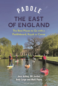 Paddle the East of England (The Best Places to Go with a Paddleboard, Kayak or Canoe) by Oliver Jordan, Matthew Payne, Andrew Large, Jessica Ashley, 9781399418430