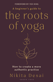 A Beginner's Guide to the Roots of Yoga (How to create a more authentic practice) by Nikita Desai, 9781399411103