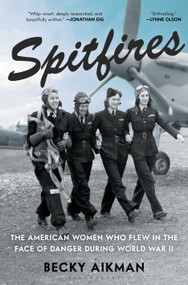 Spitfires (The American Women Who Flew in the Face of Danger During World War II) by Becky Aikman, 9781635576566
