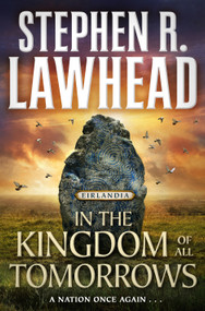 In the Kingdom of All Tomorrows (Eirlandia, Book Three) by Stephen R. Lawhead, 9781250393395