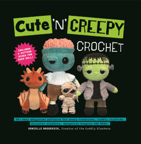 Cute 'N' Creepy Crochet (20+ easy amigurumi patterns for scary creatures, cuddly slashers, zombie brides, dangerous dragons and more!) by Donielle Broderick, 9781964487076