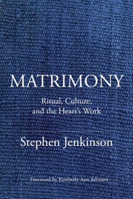 Matrimony (Ritual, Culture, and the Heart's Work) by Stephen Jenkinson, 9781649634085