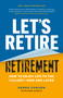 Let's Retire Retirement (How to Enjoy Life to the Fullest-Now and Later) by Derek Coburn, Sara Stibitz, 9781774585061