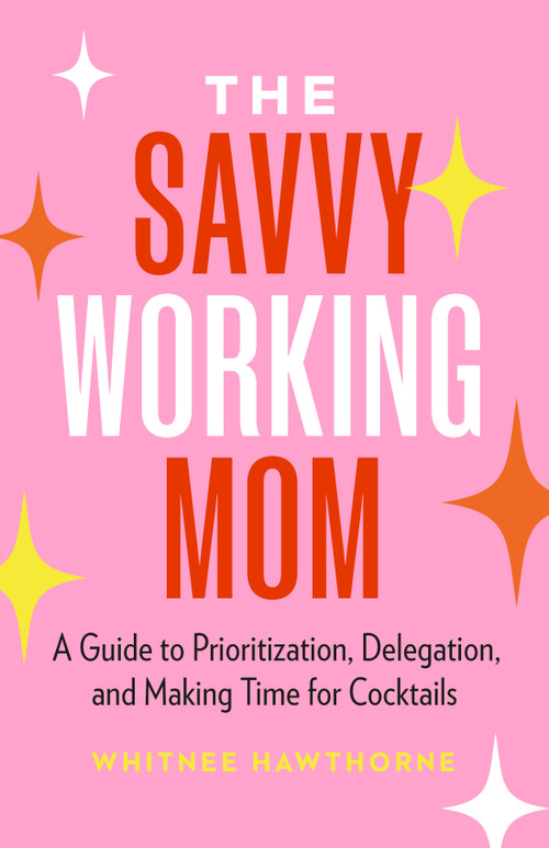 The Savvy Working Mom (A Guide to Prioritization, Delegation, and Making Time for Cocktails) by Whitnee Hawthorne, 9781774585191