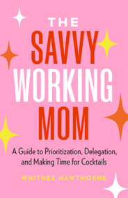 The Savvy Working Mom (A Guide to Prioritization, Delegation, and Making Time for Cocktails) by Whitnee Hawthorne, 9781774585191