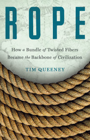 Rope (How a Bundle of Twisted Fibers Became the Backbone of Civilization) by Tim Queeney, 9781250346452