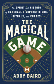 The Magical Game (The Spirit and History of Baseball's Superstitions, Rituals, and Curses) by Addy Baird, 9781250353467