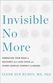 Invisible No More (Embracing Your Road to Recovery from Long Covid and Other Complex Chronic Illnesses) by Ilene Sue Ruhoy, MD, PhD, 9781250910912