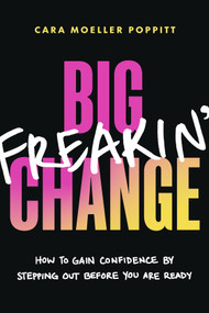 Big Freakin' Change (How to Gain Confidence by Stepping Out Before You Are Ready) by Cara Moeller Poppitt, 9781774585580