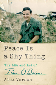 Peace Is a Shy Thing (The Life and Art of Tim O'Brien) by Alex Vernon, 9781250358493