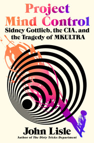 Project Mind Control (Sidney Gottlieb, the CIA, and the Tragedy of MKULTRA) by John Lisle, 9781250338747