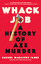 Whack Job (A History of Axe Murder) by Rachel McCarthy James, 9781250276735