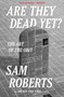 Are They Dead Yet? (The Art of the Obit) by Sam Roberts, 9781639733651