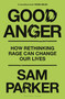 Good Anger (How Rethinking Rage Can Change Our Lives) by Sam Parker, 9781399417853
