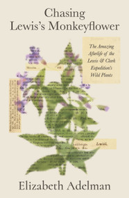 Chasing Lewis's Monkeyflower (The Amazing Afterlife of the Lewis and Clark Expedition's Wild Plants) by Elizabeth Adelman, 9780374615024