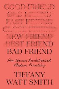 Bad Friend (How Women Revolutionized Modern Friendship) by Tiffany Watt Smith, 9781250870216