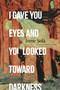 I Gave You Eyes and You Looked Toward Darkness (A Novel) by Irene Solà, 9781644453438