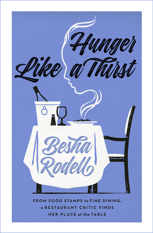 Hunger Like a Thirst (From Food Stamps to Fine Dining, a Restaurant Critic Finds Her Place at the Table) by Besha Rodell, 9781250807120