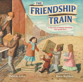 The Friendship Train (A True Story of Helping and Healing after World War II) by Debbie Levy, Boris Kulikov, 9781547608027