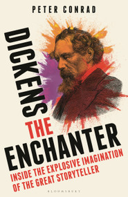 Dickens the Enchanter (Inside the Explosive Imagination of the Great Storyteller) by Peter Conrad, 9781399409193