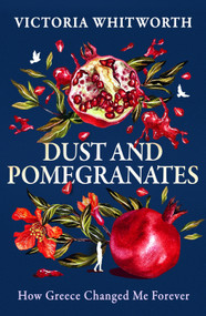 Dust and Pomegranates (How Greece Changed Me Forever) by Victoria Whitworth, 9781035910663