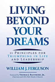 Living Beyond Your Dreams (11 Principles for Triumphing in Life and Leadership) by William J. Ferguson, Thomas J. Baltimore, 9798888455463