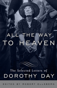 All the Way to Heaven (The Selected Letters of Dorothy Day) by Dorothy Day, Robert Ellsberg, 9780767932813