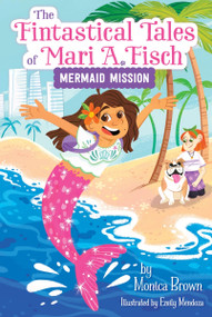 The Fintastical Tales of Mari A. Fisch #1: Mermaid Mission by Monica Brown, Emily Mendoza, 9780063116283