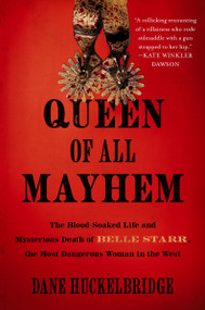 Queen of All Mayhem (The Blood-Soaked Life and Mysterious Death of Belle Starr, the Most Dangerous Woman in the West) by Dane Huckelbridge, 9780063307018