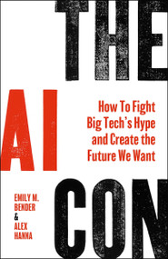 The AI Con (How to Fight Big Tech's Hype and Create the Future We Want) by Emily M. Bender, Alex Hanna, 9780063418561