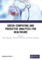 Green Computing and Predictive Analytics for Healthcare by Sourav Banerjee, Chinmay Chakraborty, Kousik Dasgupta, 9780367626075
